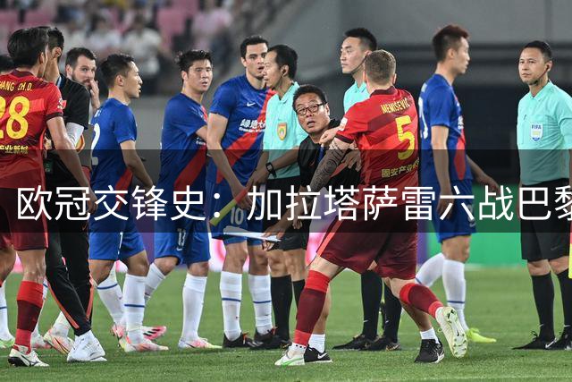 欧冠交锋史：加拉塔萨雷六战巴黎仅两胜 客场三连败零进球