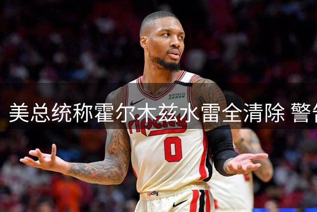 美总统称霍尔木兹水雷全清除 警告伊朗勿再部署